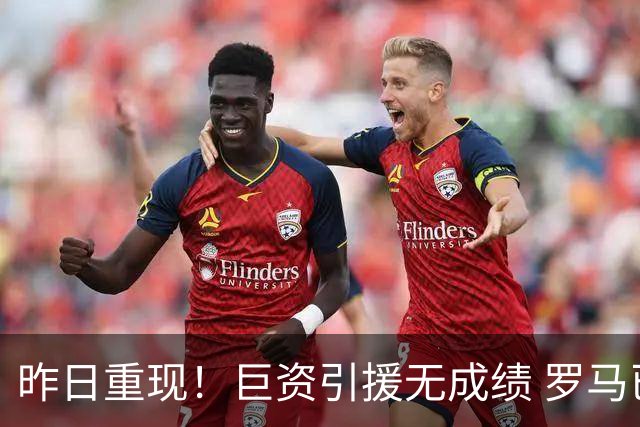 昨日重现！巨资引援无成绩 罗马已厌倦穆里尼奥